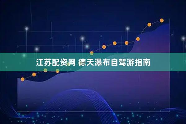 江苏配资网 德天瀑布自驾游指南