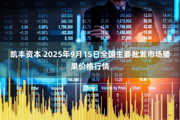 凯丰资本 2025年9月15日全国主要批发市场腰果价格行情