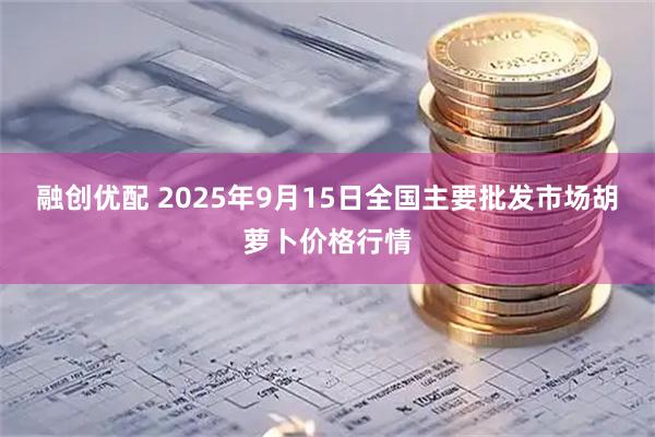 融创优配 2025年9月15日全国主要批发市场胡萝卜价格行情