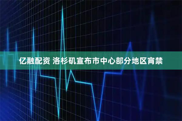 亿融配资 洛杉矶宣布市中心部分地区宵禁