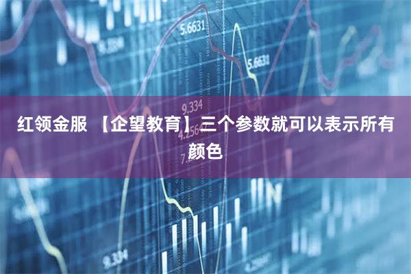 红领金服 【企望教育】三个参数就可以表示所有颜色