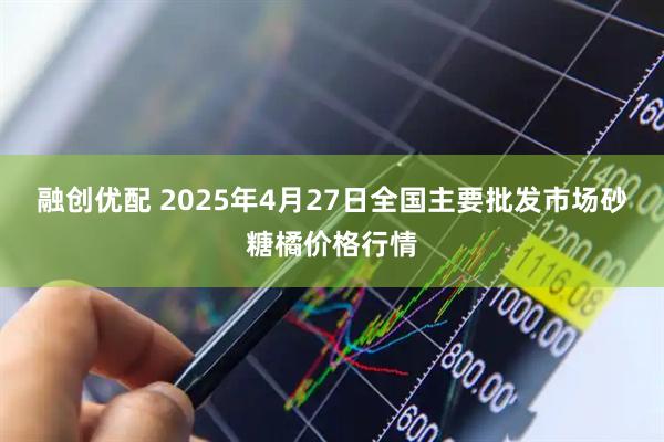 融创优配 2025年4月27日全国主要批发市场砂糖橘价格行情