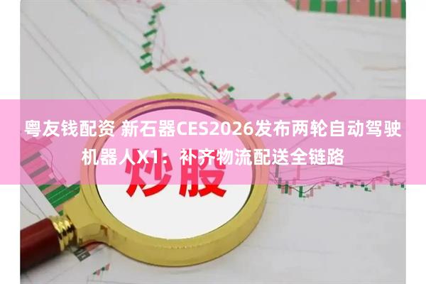 粤友钱配资 新石器CES2026发布两轮自动驾驶机器人X1：补齐物流配送全链路