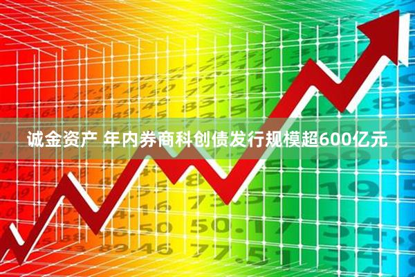 诚金资产 年内券商科创债发行规模超600亿元