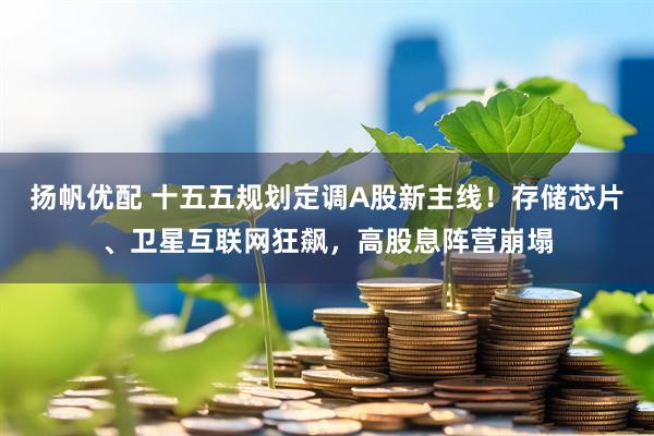 扬帆优配 十五五规划定调A股新主线！存储芯片、卫星互联网狂飙，高股息阵营崩塌